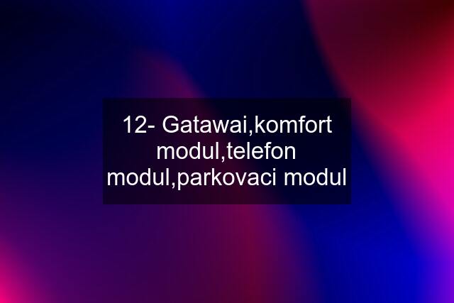 12- Gatawai,komfort modul,telefon modul,parkovaci modul