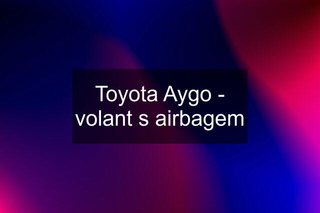 Toyota Aygo - volant s airbagem