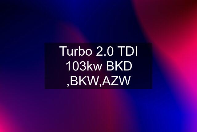 Turbo 2.0 TDI 103kw BKD ,BKW,AZW