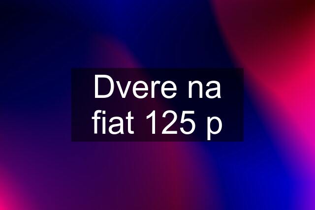 Dvere na fiat 125 p