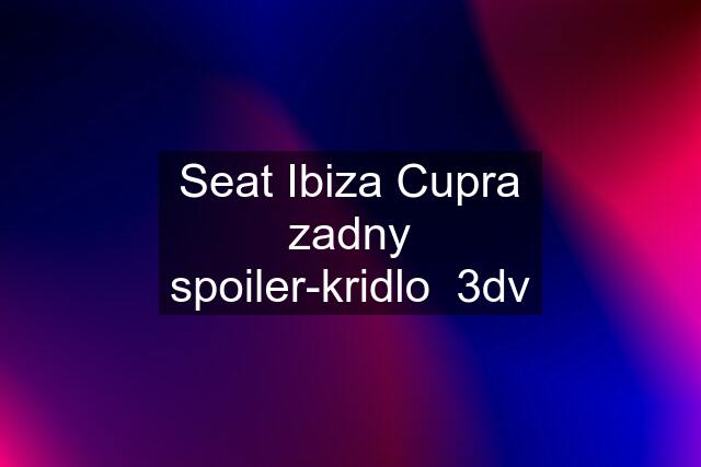 Seat Ibiza Cupra zadny spoiler-kridlo  3dv