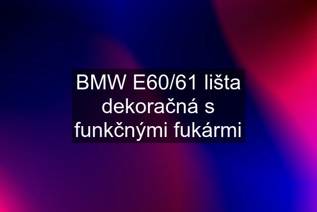 BMW E60/61 lišta dekoračná s funkčnými fukármi