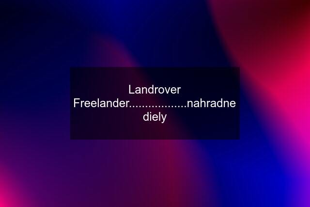 Landrover Freelander..................nahradne diely