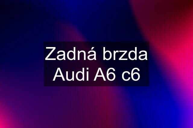 Zadná brzda Audi A6 c6