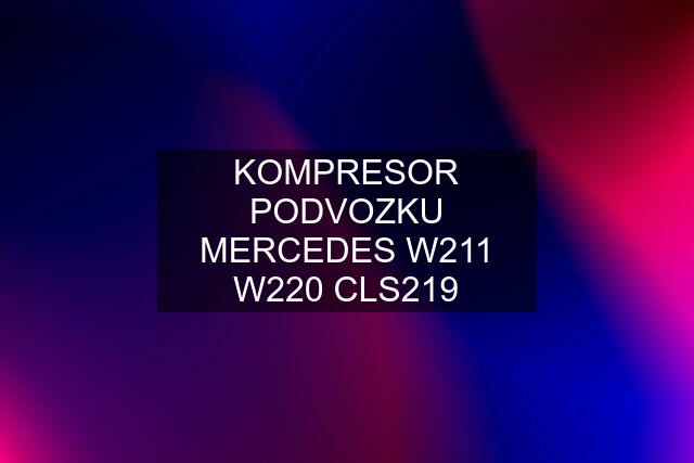 KOMPRESOR PODVOZKU MERCEDES W211 W220 CLS219