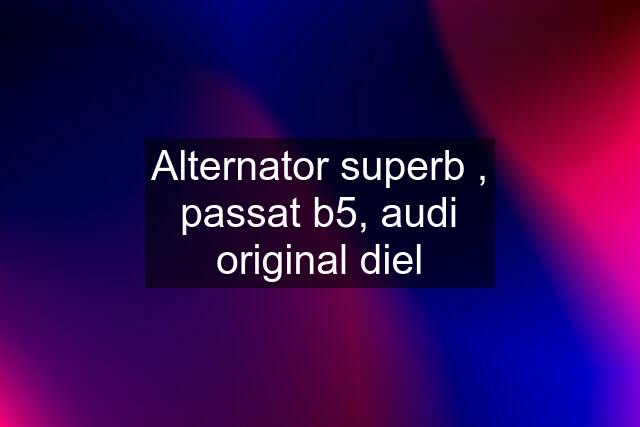 Alternator superb , passat b5, audi original diel