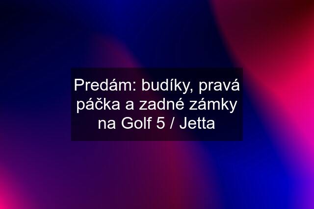 Predám: budíky, pravá páčka a zadné zámky na Golf 5 / Jetta