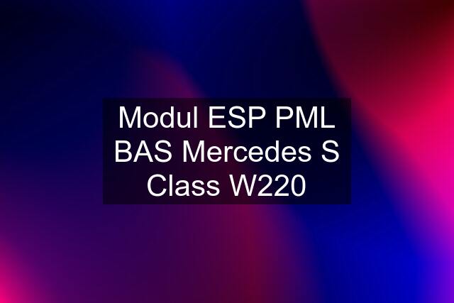 Modul ESP PML BAS Mercedes S Class W220