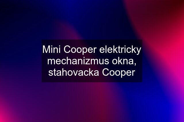 Mini Cooper elektricky mechanizmus okna, stahovacka Cooper