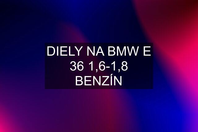 DIELY NA BMW E 36 1,6-1,8 BENZÍN