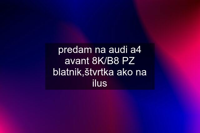 predam na audi a4 avant 8K/B8 PZ blatnik,štvrtka ako na ilus