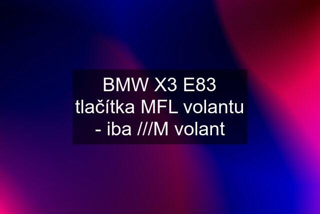 BMW X3 E83 tlačítka MFL volantu - iba ///M volant