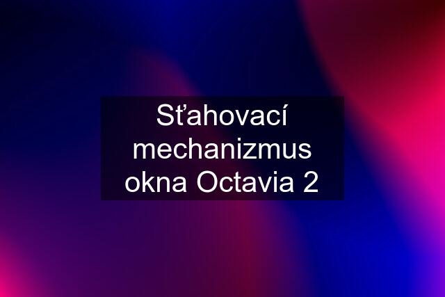 Sťahovací mechanizmus okna Octavia 2