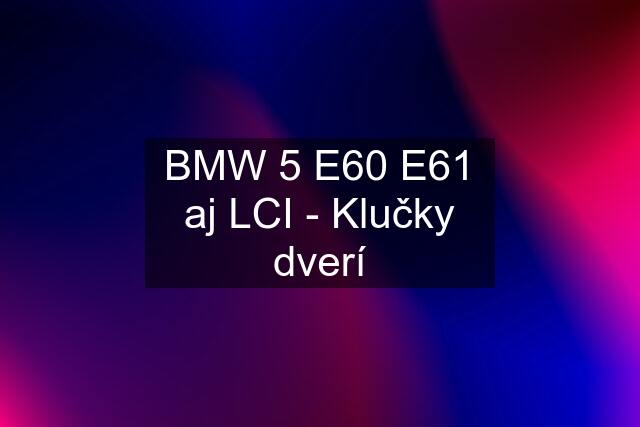 BMW 5 E60 E61 aj LCI - Klučky dverí