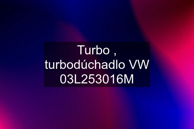 Turbo , turbodúchadlo VW 03L253016M