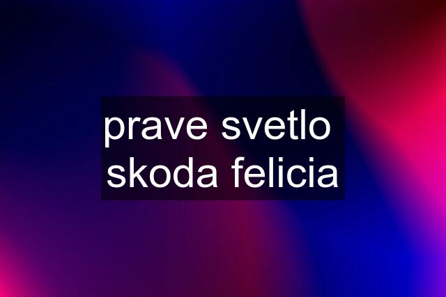 prave svetlo  skoda felicia