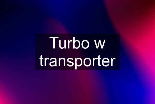 Turbo w transporter