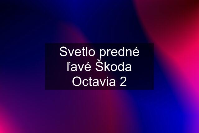 Svetlo predné ľavé Škoda Octavia 2