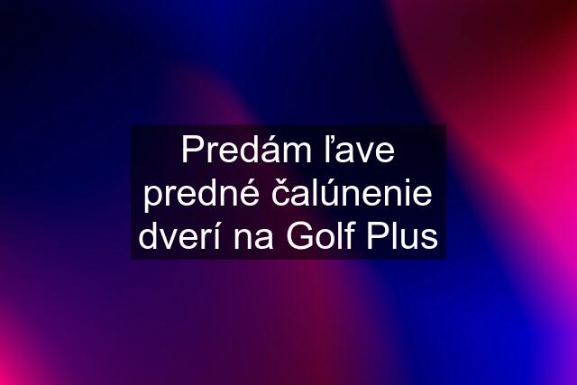 Predám ľave predné čalúnenie dverí na Golf Plus