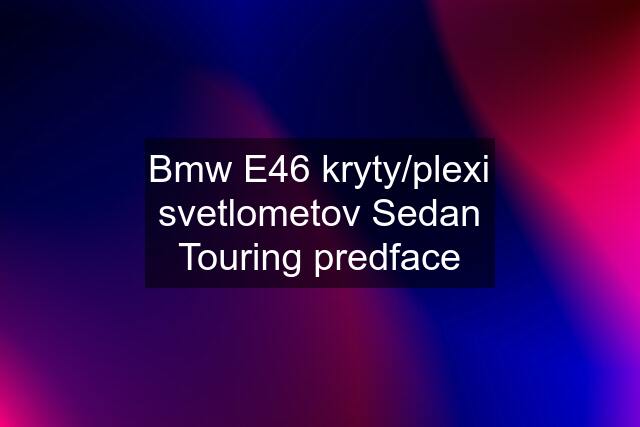 Bmw E46 kryty/plexi svetlometov Sedan Touring predface