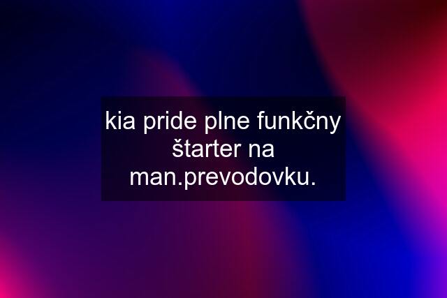 kia pride plne funkčny štarter na man.prevodovku.