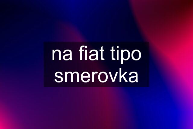 na fiat tipo smerovka