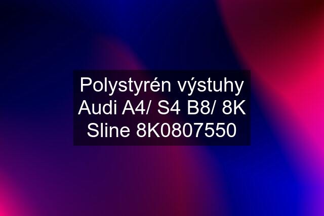 Polystyrén výstuhy Audi A4/ S4 B8/ 8K Sline 8K0807550