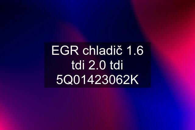 EGR chladič 1.6 tdi 2.0 tdi 5Q01423062K