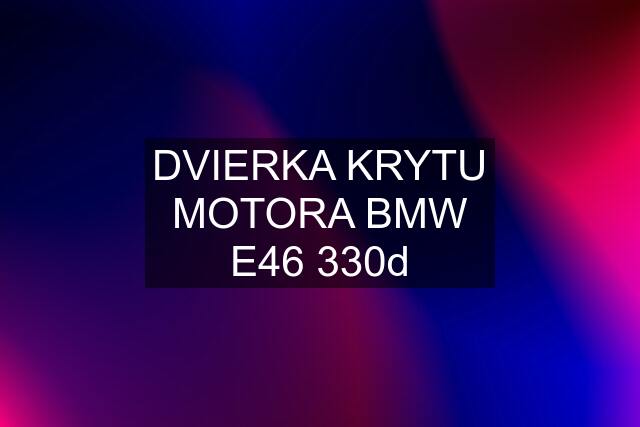 DVIERKA KRYTU MOTORA BMW E46 330d