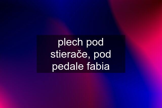 plech pod stierače, pod pedale fabia