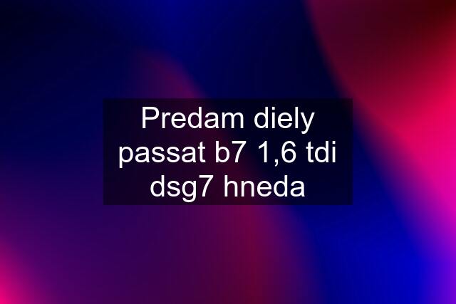 Predam diely passat b7 1,6 tdi dsg7 hneda