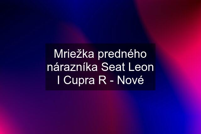 Mriežka predného nárazníka Seat Leon I Cupra R - Nové