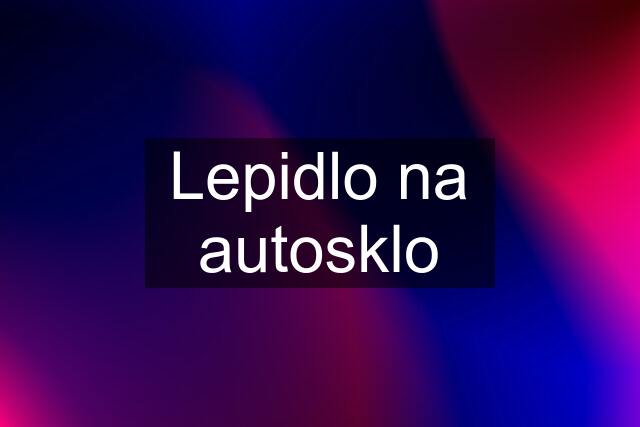 Lepidlo na autosklo