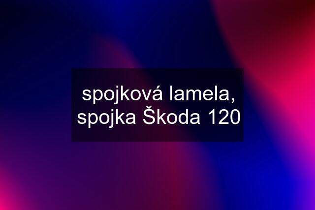 spojková lamela, spojka Škoda 120