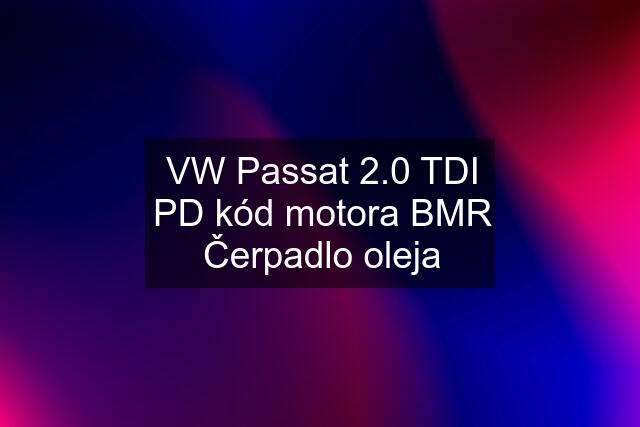 VW Passat 2.0 TDI PD kód motora BMR Čerpadlo oleja