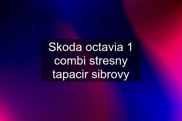 Skoda octavia 1 combi stresny tapacir sibrovy