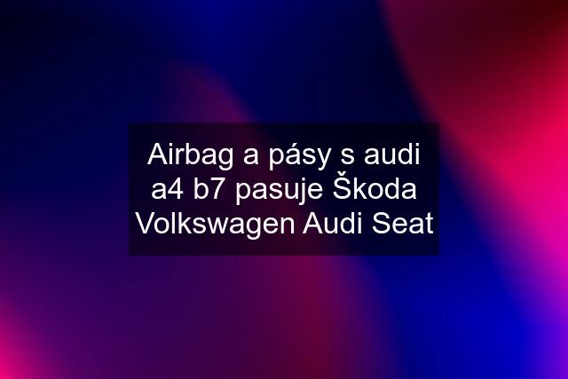 Airbag a pásy s audi a4 b7 pasuje Škoda Volkswagen Audi Seat