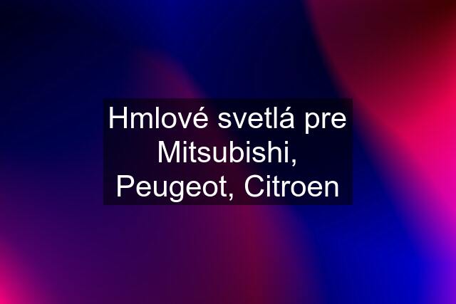 Hmlové svetlá pre Mitsubishi, Peugeot, Citroen