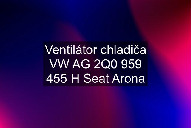 Ventilátor chladiča VW AG 2Q0 959 455 H Seat Arona