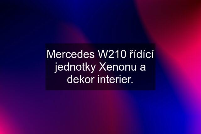 Mercedes W210 řídící jednotky Xenonu a dekor interier.