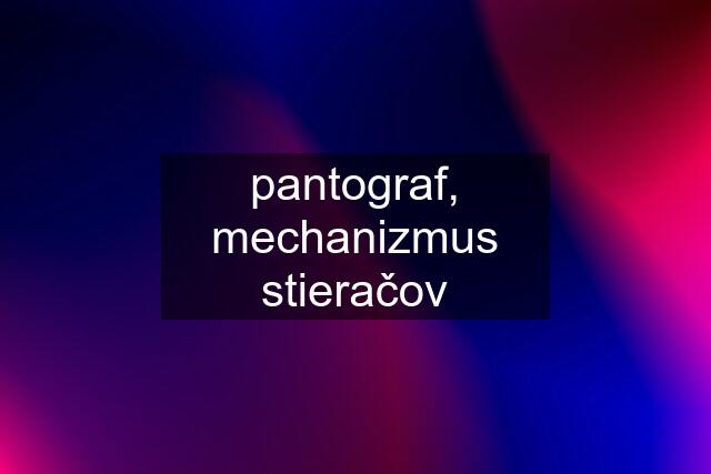 pantograf, mechanizmus stieračov