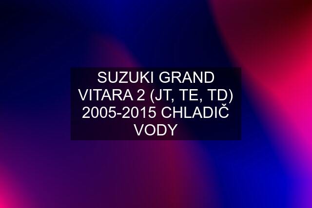 SUZUKI GRAND VITARA 2 (JT, TE, TD) 2005-2015 CHLADIČ VODY