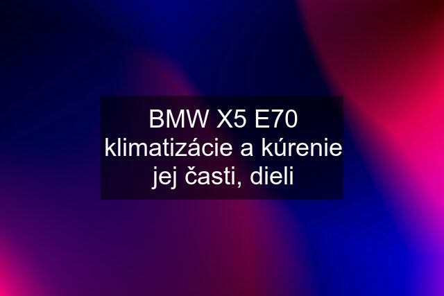 BMW X5 E70 klimatizácie a kúrenie jej časti, dieli