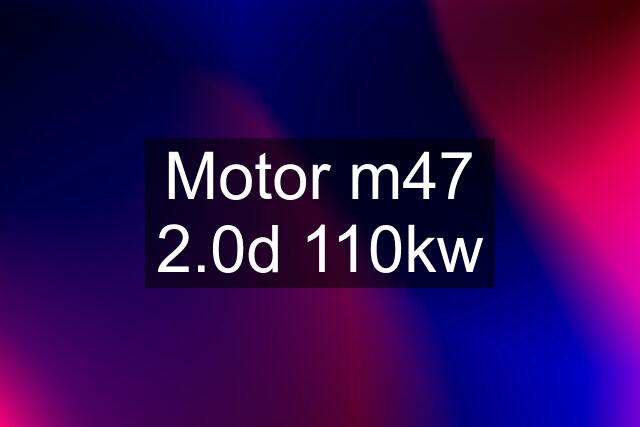 Motor m47 2.0d 110kw