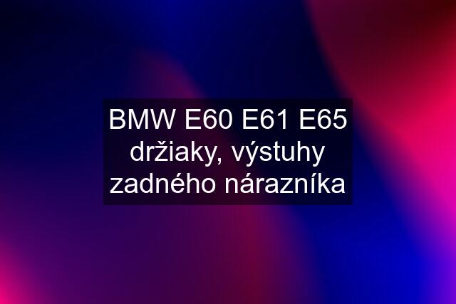 BMW E60 E61 E65 držiaky, výstuhy zadného nárazníka