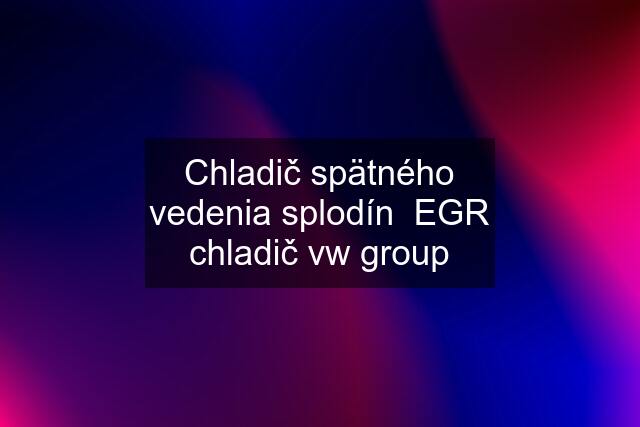 Chladič spätného vedenia splodín  EGR chladič vw group