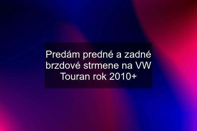 Predám predné a zadné brzdové strmene na VW Touran rok 2010+