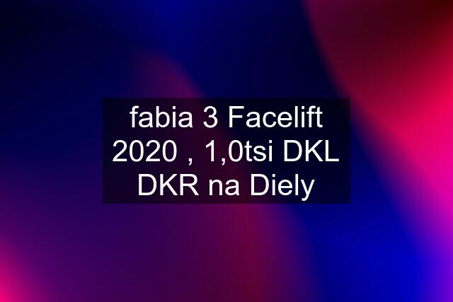 fabia 3 Facelift 2020 , 1,0tsi DKL DKR na Diely