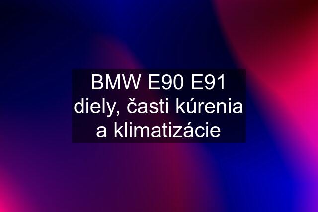 BMW E90 E91 diely, časti kúrenia a klimatizácie