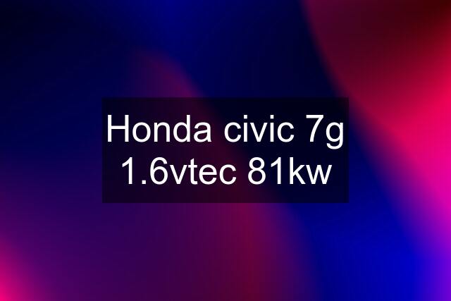 Honda civic 7g 1.6vtec 81kw